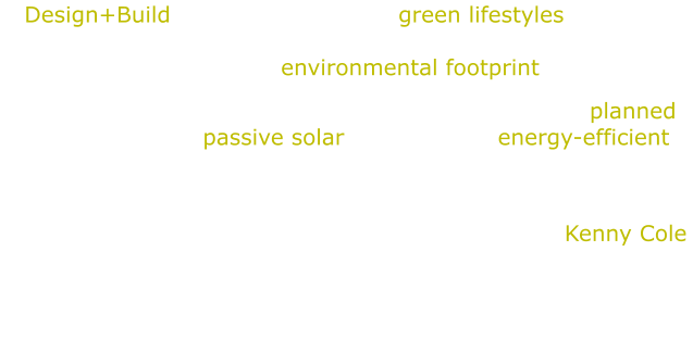 Design+Build services for simple, green lifestyles, creating buildings which marry harmoniously to your specific site, with a respectful environmental footprint. Structures that are shaped and sized by intelligently planned, modestly-sized, passive solar oriented and energy-efficient spaces to satisfy your needs and dreams Our homes and buildings are built mainly from locally sourced materials. We partner with respected local builder, Kenny Cole and his tribe of top-notched artisans and craftsmen.